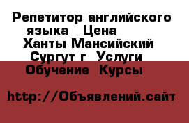 Репетитор английского языка › Цена ­ 350 - Ханты-Мансийский, Сургут г. Услуги » Обучение. Курсы   